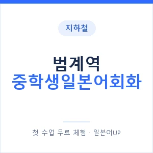 지하철 범계역 중학생일본어회화 - 추천 안내 이미지 — 일본어UP 1:1 맞춤 수업, 첫 수업 무료 체험