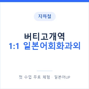 지하철 버티고개역 1:1 일본어회화과외 - 왕초보부터 안내 이미지 — 일본어UP 1:1 맞춤 수업, 첫 수업 무료 체험