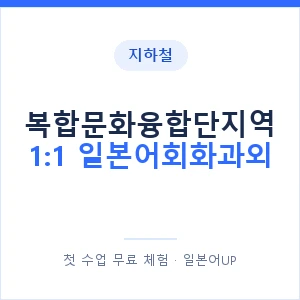 지하철 복합문화융합단지역 1:1 일본어회화과외 - 왕초보부터 안내 이미지 — 일본어UP 1:1 맞춤 수업, 첫 수업 무료 체험