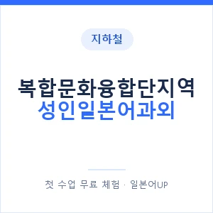 지하철 복합문화융합단지역 성인일본어과외 - 일본어회화 추천 안내 이미지 — 일본어UP 1:1 맞춤 수업, 첫 수업 무료 체험