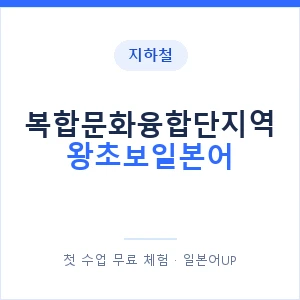 지하철 복합문화융합단지역 왕초보일본어 - 추천 안내 이미지 — 일본어UP 1:1 맞춤 수업, 첫 수업 무료 체험