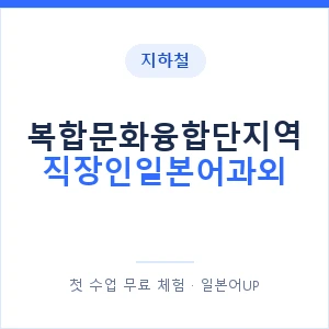 지하철 복합문화융합단지역 직장인일본어과외 - 비즈니스 안내 이미지 — 일본어UP 1:1 맞춤 수업, 첫 수업 무료 체험
