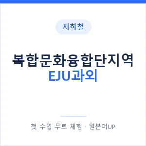 지하철 복합문화융합단지역 EJU과외 - 추천 안내 이미지 — 일본어UP 1:1 맞춤 수업, 첫 수업 무료 체험