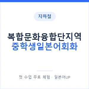 지하철 복합문화융합단지역 중학생일본어회화 - 추천 안내 이미지 — 일본어UP 1:1 맞춤 수업, 첫 수업 무료 체험