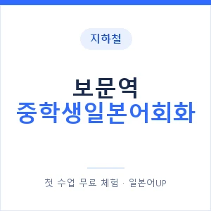 지하철 보문역 중학생일본어회화 - 추천 안내 이미지 — 일본어UP 1:1 맞춤 수업, 첫 수업 무료 체험