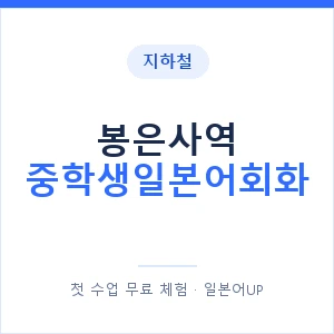 지하철 봉은사역 중학생일본어회화 - 추천 안내 이미지 — 일본어UP 1:1 맞춤 수업, 첫 수업 무료 체험