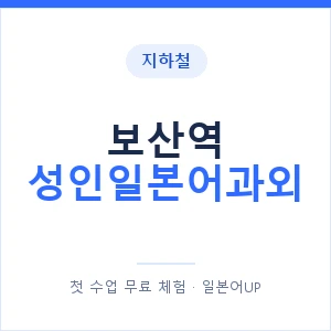 지하철 보산역 성인일본어과외 - 일본어회화 추천 안내 이미지 — 일본어UP 1:1 맞춤 수업, 첫 수업 무료 체험