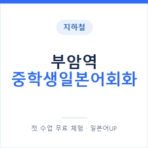 지하철 부암역 중학생일본어회화 - 추천 안내 이미지 — 일본어UP 1:1 맞춤 수업, 첫 수업 무료 체험