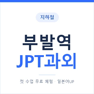지하철 부발역 JPT과외 - 추천 안내 이미지 — 일본어UP 1:1 맞춤 수업, 첫 수업 무료 체험