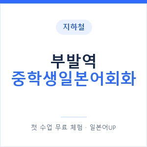 지하철 부발역 중학생일본어회화 - 추천 안내 이미지 — 일본어UP 1:1 맞춤 수업, 첫 수업 무료 체험