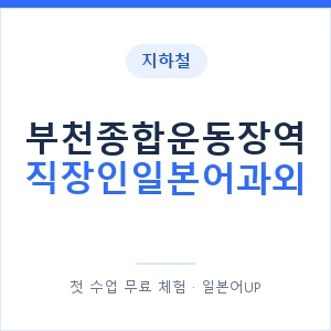 지하철 부천종합운동장역 직장인일본어과외 - 비즈니스 안내 이미지 — 일본어UP 1:1 맞춤 수업, 첫 수업 무료 체험
