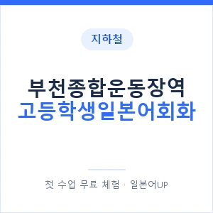 지하철 부천종합운동장역 고등학생일본어회화 - 추천 안내 이미지 — 일본어UP 1:1 맞춤 수업, 첫 수업 무료 체험