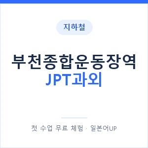 지하철 부천종합운동장역 JPT과외 - 추천 안내 이미지 — 일본어UP 1:1 맞춤 수업, 첫 수업 무료 체험