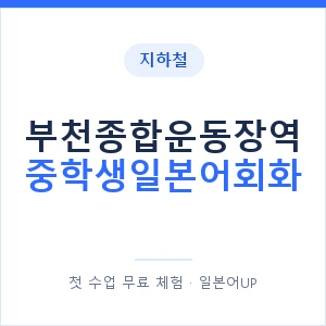 지하철 부천종합운동장역 중학생일본어회화 - 추천 안내 이미지 — 일본어UP 1:1 맞춤 수업, 첫 수업 무료 체험