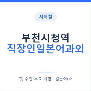 지하철 부천시청역 직장인일본어과외 - 비즈니스 안내 이미지 — 일본어UP 1:1 맞춤 수업, 첫 수업 무료 체험