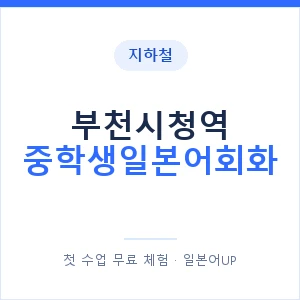 지하철 부천시청역 중학생일본어회화 - 추천 안내 이미지 — 일본어UP 1:1 맞춤 수업, 첫 수업 무료 체험