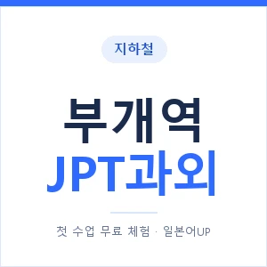 지하철 부개역 JPT과외 - 추천 안내 이미지 — 일본어UP 1:1 맞춤 수업, 첫 수업 무료 체험