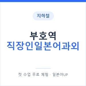 지하철 부호역 직장인일본어과외 - 비즈니스 안내 이미지 — 일본어UP 1:1 맞춤 수업, 첫 수업 무료 체험