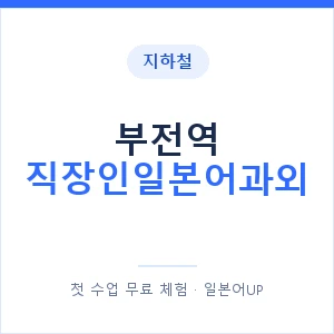 지하철 부전역 직장인일본어과외 - 비즈니스 안내 이미지 — 일본어UP 1:1 맞춤 수업, 첫 수업 무료 체험