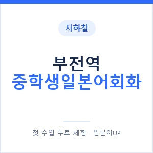 지하철 부전역 중학생일본어회화 - 추천 안내 이미지 — 일본어UP 1:1 맞춤 수업, 첫 수업 무료 체험
