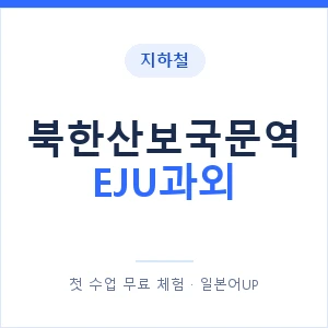 지하철 북한산보국문역 EJU과외 - 추천 안내 이미지 — 일본어UP 1:1 맞춤 수업, 첫 수업 무료 체험