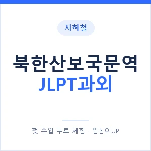 지하철 북한산보국문역 JLPT과외 - N2 추천 안내 이미지 — 일본어UP 1:1 맞춤 수업, 첫 수업 무료 체험