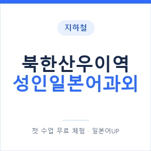 지하철 북한산우이역 성인일본어과외 - 일본어회화 추천 안내 이미지 — 일본어UP 1:1 맞춤 수업, 첫 수업 무료 체험