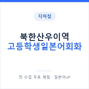 지하철 북한산우이역 고등학생일본어회화 - 추천 안내 이미지 — 일본어UP 1:1 맞춤 수업, 첫 수업 무료 체험