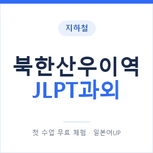 지하철 북한산우이역 JLPT과외 - N2 추천 안내 이미지 — 일본어UP 1:1 맞춤 수업, 첫 수업 무료 체험
