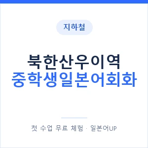 지하철 북한산우이역 중학생일본어회화 - 추천 안내 이미지 — 일본어UP 1:1 맞춤 수업, 첫 수업 무료 체험