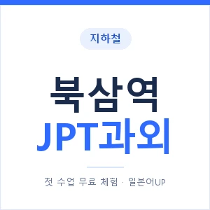 지하철 북삼역 JPT과외 - 추천 안내 이미지 — 일본어UP 1:1 맞춤 수업, 첫 수업 무료 체험
