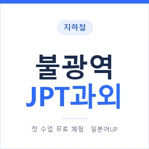지하철 불광역 JPT과외 - 추천 안내 이미지 — 일본어UP 1:1 맞춤 수업, 첫 수업 무료 체험