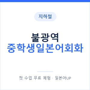 지하철 불광역 중학생일본어회화 - 추천 안내 이미지 — 일본어UP 1:1 맞춤 수업, 첫 수업 무료 체험