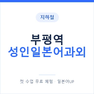 지하철 부평역 성인일본어과외 - 일본어회화 추천 안내 이미지 — 일본어UP 1:1 맞춤 수업, 첫 수업 무료 체험