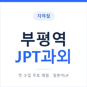 지하철 부평역 JPT과외 - 추천 안내 이미지 — 일본어UP 1:1 맞춤 수업, 첫 수업 무료 체험