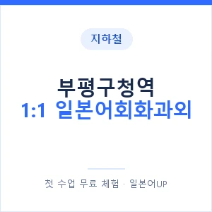 지하철 부평구청역 1:1 일본어회화과외 - 왕초보부터 안내 이미지 — 일본어UP 1:1 맞춤 수업, 첫 수업 무료 체험