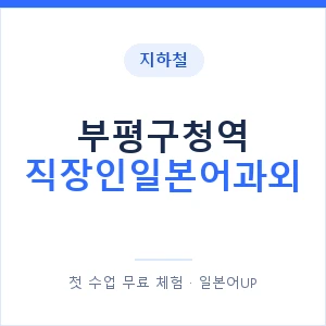 지하철 부평구청역 직장인일본어과외 - 비즈니스 안내 이미지 — 일본어UP 1:1 맞춤 수업, 첫 수업 무료 체험