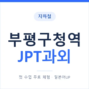 지하철 부평구청역 JPT과외 - 추천 안내 이미지 — 일본어UP 1:1 맞춤 수업, 첫 수업 무료 체험