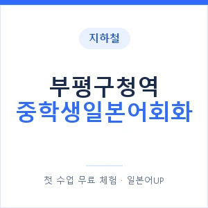 지하철 부평구청역 중학생일본어회화 - 추천 안내 이미지 — 일본어UP 1:1 맞춤 수업, 첫 수업 무료 체험