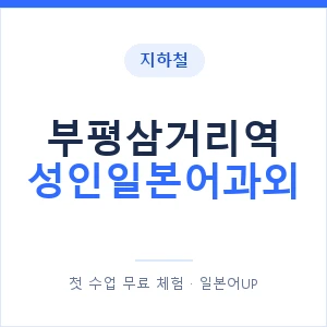 지하철 부평삼거리역 성인일본어과외 - 일본어회화 추천 안내 이미지 — 일본어UP 1:1 맞춤 수업, 첫 수업 무료 체험