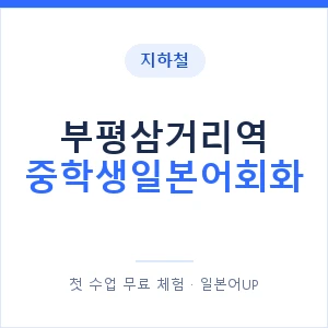 지하철 부평삼거리역 중학생일본어회화 - 추천 안내 이미지 — 일본어UP 1:1 맞춤 수업, 첫 수업 무료 체험