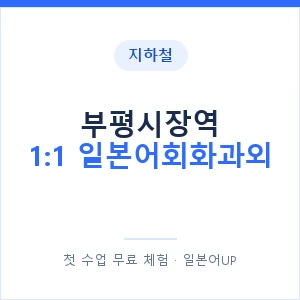 지하철 부평시장역 1:1 일본어회화과외 - 왕초보부터 안내 이미지 — 일본어UP 1:1 맞춤 수업, 첫 수업 무료 체험