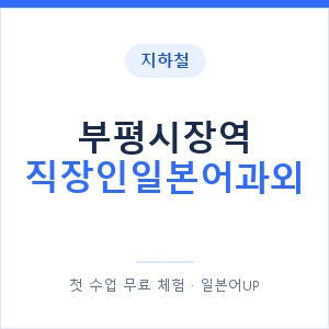 지하철 부평시장역 직장인일본어과외 - 비즈니스 안내 이미지 — 일본어UP 1:1 맞춤 수업, 첫 수업 무료 체험