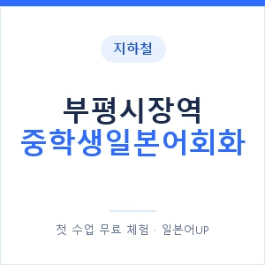지하철 부평시장역 중학생일본어회화 - 추천 안내 이미지 — 일본어UP 1:1 맞춤 수업, 첫 수업 무료 체험