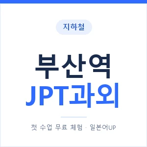 지하철 부산역 JPT과외 - 추천 안내 이미지 — 일본어UP 1:1 맞춤 수업, 첫 수업 무료 체험