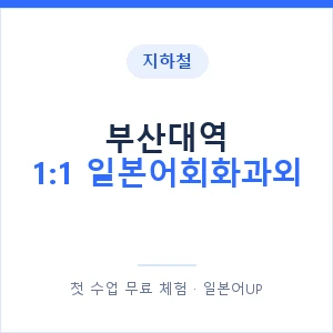 지하철 부산대역 1:1 일본어회화과외 - 왕초보부터 안내 이미지 — 일본어UP 1:1 맞춤 수업, 첫 수업 무료 체험