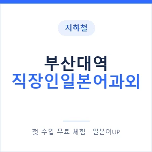 지하철 부산대역 직장인일본어과외 - 비즈니스 안내 이미지 — 일본어UP 1:1 맞춤 수업, 첫 수업 무료 체험