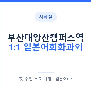 지하철 부산대양산캠퍼스역 1:1 일본어회화과외 - 왕초보부터 안내 이미지 — 일본어UP 1:1 맞춤 수업, 첫 수업 무료 체험