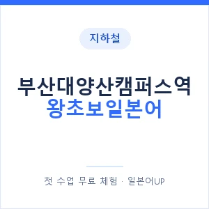 지하철 부산대양산캠퍼스역 왕초보일본어 - 추천 안내 이미지 — 일본어UP 1:1 맞춤 수업, 첫 수업 무료 체험