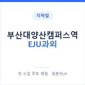 지하철 부산대양산캠퍼스역 EJU과외 - 추천 안내 이미지 — 일본어UP 1:1 맞춤 수업, 첫 수업 무료 체험